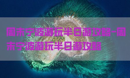 周末宁波游玩半日游攻略-周末宁波游玩半日游攻略