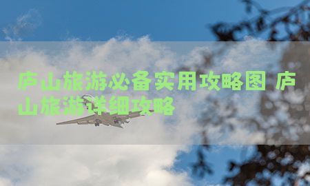 庐山旅游必备实用攻略图（庐山旅游详细攻略）