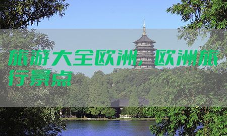 旅游大全欧洲，欧洲旅行景点