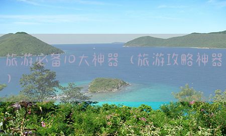 旅游必备10大神器（旅游攻略神器）