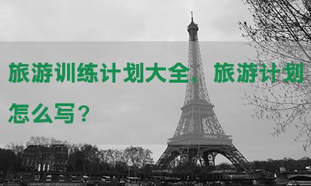 旅游训练计划大全，旅游计划怎么写?