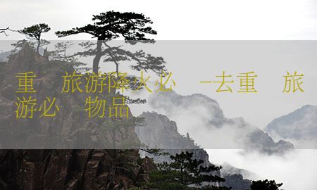 重庆旅游降火必备-去重庆旅游必带物品