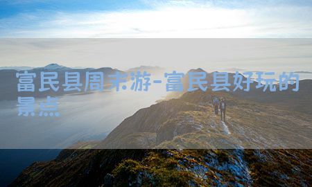 富民县周末游-富民县好玩的景点