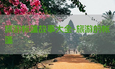 旅游帐篷故事大全-旅游的帐篷