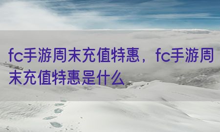 fc手游周末充值特惠，fc手游周末充值特惠是什么