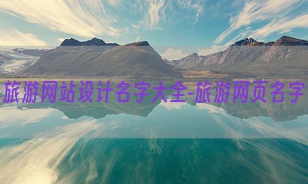 旅游网站设计名字大全-旅游网页名字