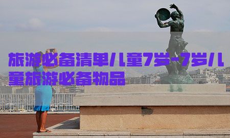 旅游必备清单儿童7岁-7岁儿童旅游必备物品