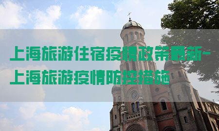 上海旅游住宿疫情政策最新-上海旅游疫情防控措施