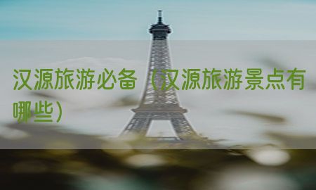 汉源旅游必备（汉源旅游景点有哪些）