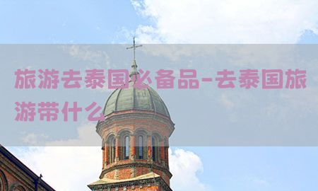 旅游去泰国必备品-去泰国旅游带什么