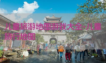 儿童旅游地图游戏大全-儿童旅行地图