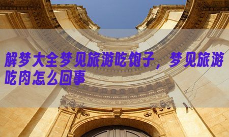 解梦大全梦见旅游吃饱子，梦见旅游吃肉怎么回事