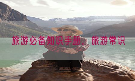 旅游必备知识手册，旅游常识