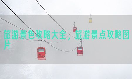 旅游景色攻略大全，旅游景点攻略图片