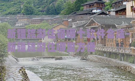 新疆旅游住宿哪个软件合适-新疆旅游住哪里方便