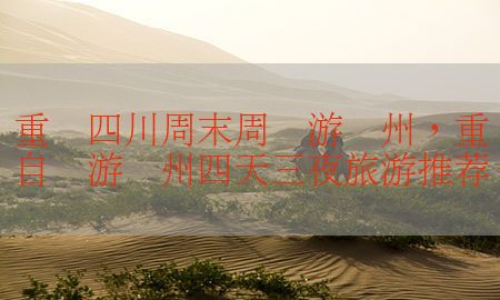 重庆四川周末周边游贵州，重庆自驾游贵州四天三夜旅游推荐