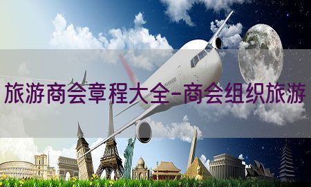 旅游商会章程大全-商会组织旅游