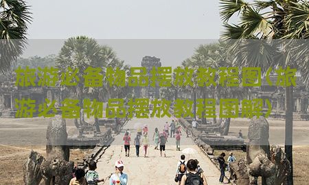 旅游必备物品摆放教程图（旅游必备物品摆放教程图解）