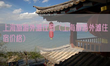 上海旅游外滩住宿（上海旅游外滩住宿价格）