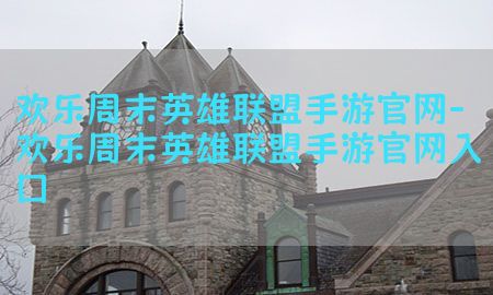 欢乐周末英雄联盟手游官网-欢乐周末英雄联盟手游官网入口