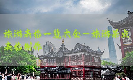 旅游表格一览大全-旅游景点表格制作