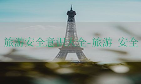 旅游安全意识大全-旅游 安全