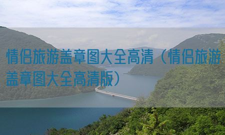 情侣旅游盖章图大全高清（情侣旅游盖章图大全高清版）