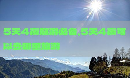 5天4夜旅游必备，5天4夜可以去哪里旅游