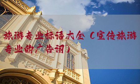 旅游专业标语大全（宣传旅游专业的广告词）