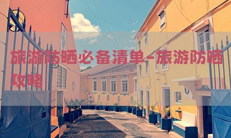 旅游防晒必备清单-旅游防晒攻略