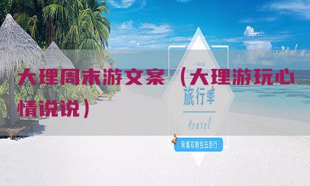 大理周末游文案（大理游玩心情说说）