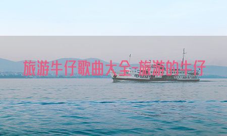 旅游牛仔歌曲大全-旅游的牛仔