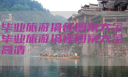 毕业旅游搞怪图案大全-毕业旅游搞怪图案大全高清