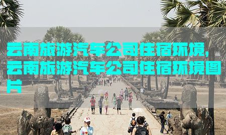 云南旅游汽车公司住宿环境，云南旅游汽车公司住宿环境图片