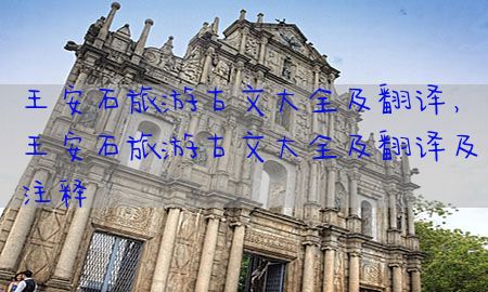 王安石旅游古文大全及翻译，王安石旅游古文大全及翻译及注释