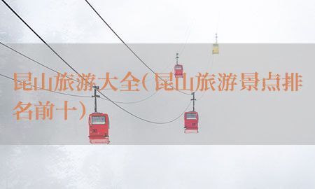 昆山旅游大全（昆山旅游景点排名前十）