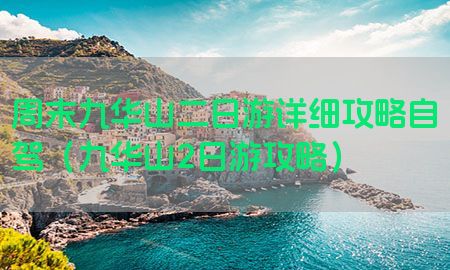 周末九华山二日游详细攻略自驾（九华山2日游攻略）