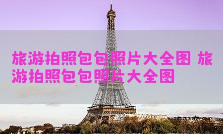 旅游拍照包包照片大全图，旅游拍照包包照片大全图