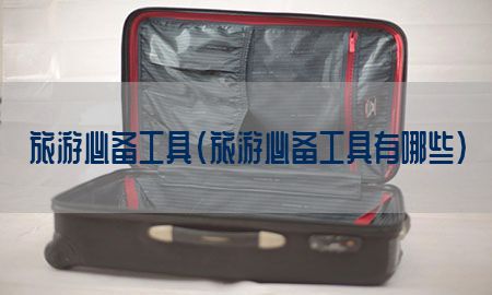 旅游必备工具（旅游必备工具有哪些）