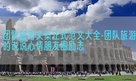 团队旅游文案正式范文大全-团队旅游的说说心情朋友圈励志