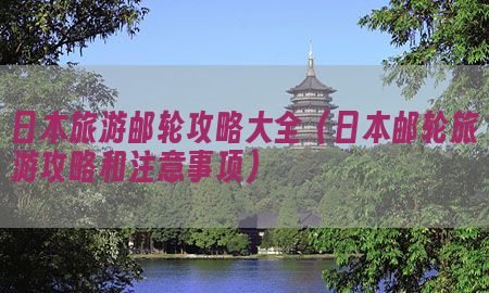 日本旅游邮轮攻略大全（日本邮轮旅游攻略和注意事项）