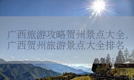 广西旅游攻略贺州景点大全，广西贺州旅游景点大全排名