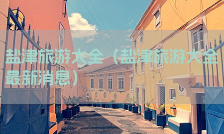 盐津旅游大全（盐津旅游大全最新消息）