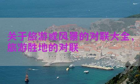 关于旅游或风景的对联大全，旅游胜地的对联