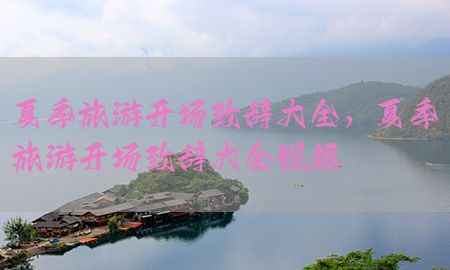 夏季旅游开场致辞大全，夏季旅游开场致辞大全视频