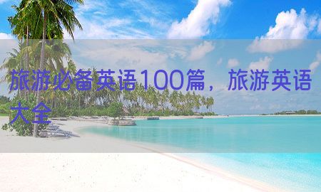 旅游必备英语100篇，旅游英语大全