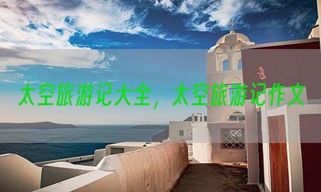 太空旅游记大全，太空旅游记作文