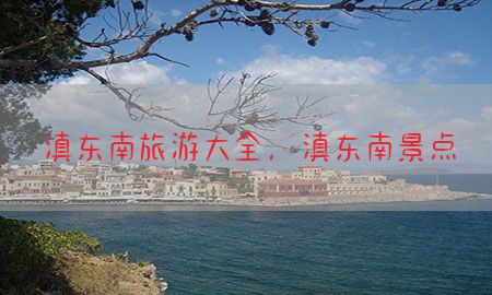 滇东南旅游大全，滇东南景点