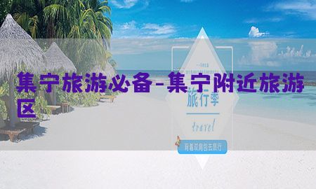 集宁旅游必备-集宁附近旅游区