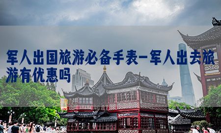 军人出国旅游必备手表-军人出去旅游有优惠吗